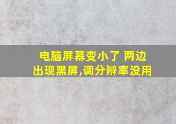 电脑屏幕变小了 两边出现黑屏,调分辨率没用